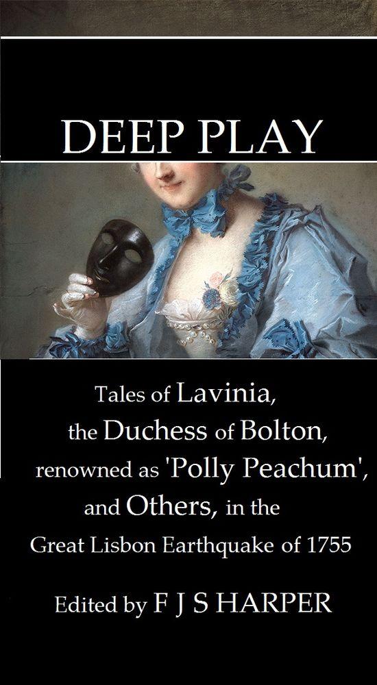 Deep Play
Tales of Lavinia, renowned as Polly Peachum & others in theGreat Lisbon Earthquake 1755 cover